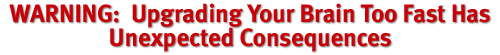 WARNING: Upgrading Your Brain Too Fast Has Unexpected Consequences