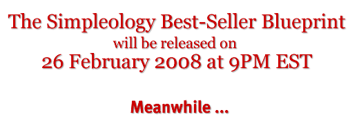 The Simpleology Best-Seller Blueprint Will Be Released on 26 February 2008 at 9PM EST The Simpleology Best-Seller Blueprint Will Be Released on 26 February 2008 at 9PM EST